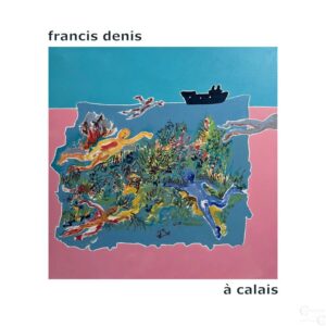 francis denis à calais (catalogue de l’exposition, avril – juin 2023)